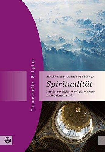 Spiritualität: Impulse zur Reflexion religiöser Praxis im Religionsunterricht (Themenhefte Religion)