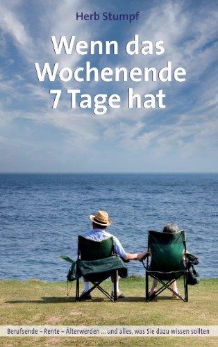 Wenn das Wochenende 7 Tage hat: Berufsende - Rente - Älterwerden ...und alles, was Sie dazu wissen sollten