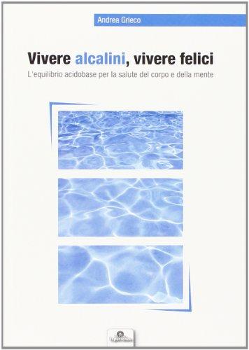 Vivere alcalini, vivere felici. L'equilibrio acidobase per la salute del corpo e della mente