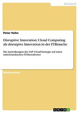 Disruptive Innovation: Cloud Computing als disrutpive Innovation in der IT-Branche: Die Auswirkungen der SAP Cloud-Strategie auf einen mittelständischen IT-Dienstleister