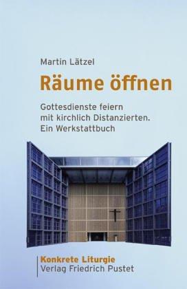 Räume öffnen: Gottesdienste feiern mit kirchlich Distanzierten. Ein Werkstattbuch