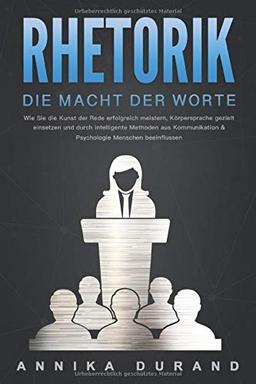 RHETORIK - Die Macht der Worte: Wie Sie die Kunst der Rede erfolgreich meistern, Körpersprache gezielt einsetzen und durch intelligente Methoden aus Kommunikation & Psychologie Menschen beeinflussen