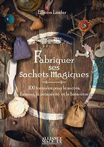 Fabriquer ses sachets magiques : 100 formules pour le succès, l'amour, la prospérité et le bien-être