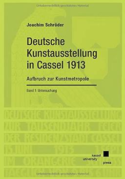 Deutsche Kunstausstellung in Cassel von 1913: Aufbruch zur Kunstmetropole. Band 1: Untersuchung