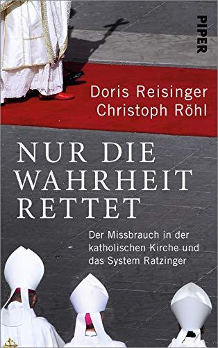 Nur die Wahrheit rettet: Der Missbrauch in der katholischen Kirche und das System Ratzinger