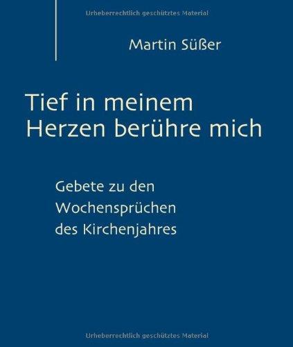 Tief in meinem Herzen berühre mich: Gebete zu den Wochensprüchen des Kirchenjahres