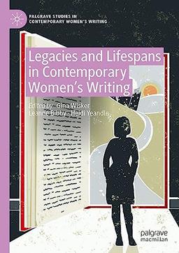 Legacies and Lifespans in Contemporary Women’s Writing (Palgrave Studies in Contemporary Women’s Writing)