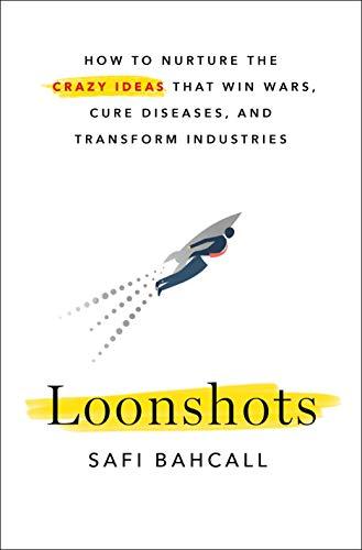 Loonshots: How to Nurture the Crazy Ideas That Win Wars, Cure Diseases, and Transform Industries