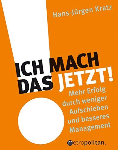 Ich mach das jetzt!: Mehr Erfolg durch weniger Aufschieben und besseres Management