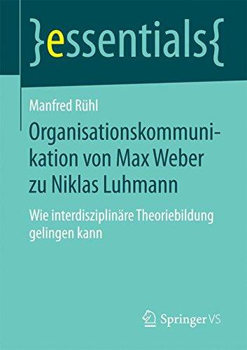 Organisationskommunikation von Max Weber zu Niklas Luhmann: Wie interdisziplinäre Theoriebildung gelingen kann (essentials)