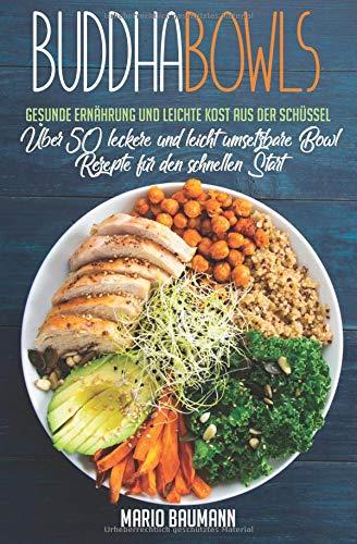 Buddha Bowls: Gesunde Ernährung und leichte Kost aus der Schüssel (Bonus: Über 50 leckere und leicht umsetzbare Bowl Rezepte für den schnellen Start!, Band 1)