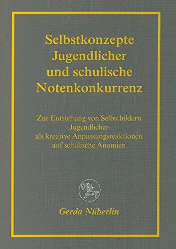 Selbstkonzepte Jugendlicher und schulische Notenkonkurrenz: Zur Entstehung von Selbstbildern Jugendlicher als kreative Anpassungsreaktionen auf schulische Anomien (Reihe Pädagogik)