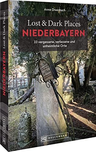 Bruckmann Dark Tourism Guide – Lost & Dark Places Niederbayern: 33 vergessene, verlassene und unheimliche Orte