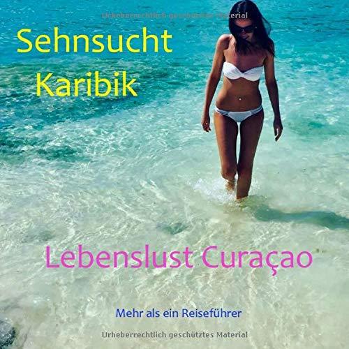 Sehnsucht Karibik - Lebenslust Curacao: Mehr als ein Reiseführer