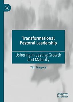 Transformational Pastoral Leadership: Ushering in Lasting Growth and Maturity