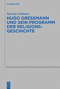 Hugo Greßmann und sein Programm der Religionsgeschichte (Beihefte zur Zeitschrift für die alttestamentliche Wissenschaft, Band 523)