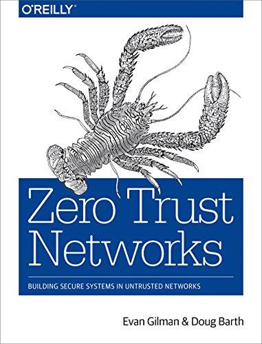 Zero Trust Networks: Building Trusted Systems in Untrusted Networks