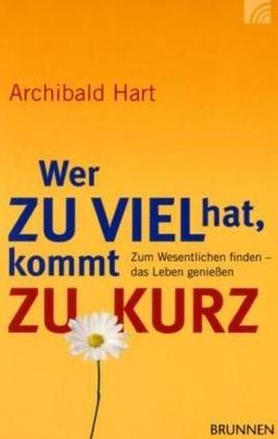 Wer zu viel hat, kommt zu kurz: Zum Wesentlichen finden - das Leben genießen