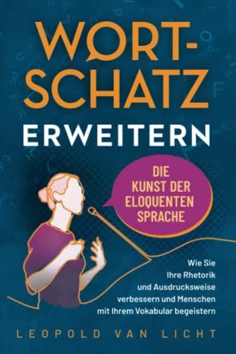 Wortschatz erweitern - Die Kunst der eloquenten Sprache: Wie Sie Ihre Rhetorik und Ausdrucksweise verbessern und Menschen mit Ihrem Vokabular begeistern