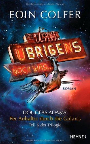 Und übrigens noch was ...: Douglas Adams' : Per Anhalter durch die Galaxis. Teil 6 der Trilogie