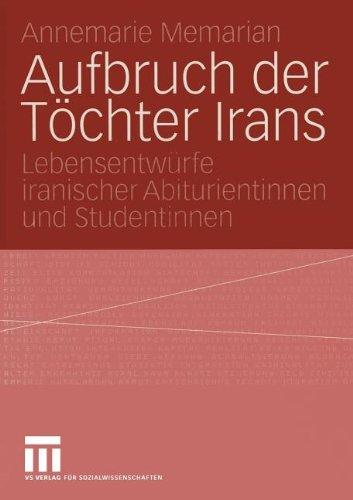 Aufbruch der Töchter Irans: Lebensentwürfe iranischer Abiturientinnen und Studentinnen