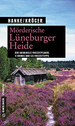 Mörderische Lüneburger Heide: 11 Krimis und 125 Freizeittipps (Kriminelle Freizeitführer im GMEINER-Verlag)