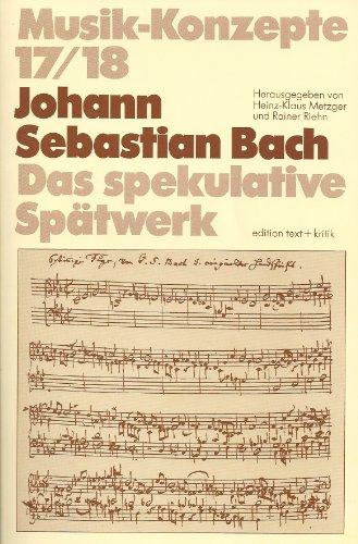 Johann Sebastian Bach. Das spekulative Spätwerk (Musik-Konzepte 17/18)