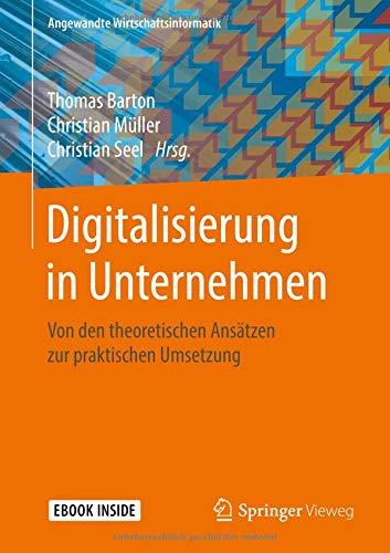 Digitalisierung in Unternehmen: Von den theoretischen Ansätzen zur praktischen Umsetzung (Angewandte Wirtschaftsinformatik)