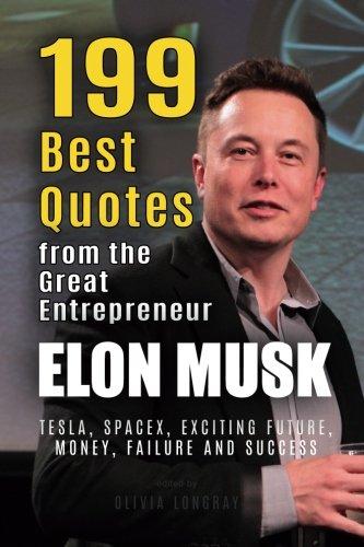 Elon Musk: 199 Best Quotes from the Great Entrepreneur: Tesla, SpaceX, Exciting Future, Money, Failure and Success (Powerful Lessons from the Extraordinary People Book 1)