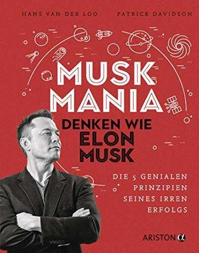 Musk Mania: Denken wie Elon Musk – Die 5 genialen Prinzipien seines irren Erfolgs