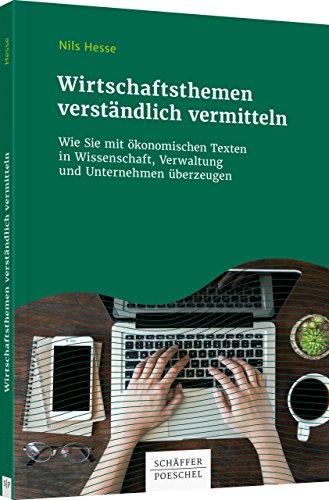 Wirtschaftsthemen verständlich vermitteln: Wie Sie mit ökonomischen Texten in Wissenschaft, Verwaltung und Unternehmen überzeugen