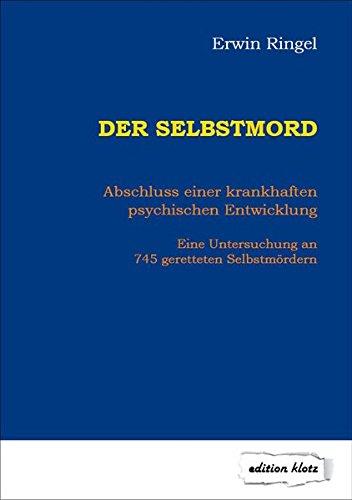 Der Selbstmord: Abschluss einer krankhaften psychischen Entwicklung - Eine Untersuchung an 745 geretteten Selbstmördern (Edition Klotz)