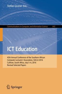 ICT Education: 45th Annual Conference of the Southern African Computer Lecturers' Association, SACLA 2016, Cullinan, South Africa, July 5-6, 2016, ... in Computer and Information Science)