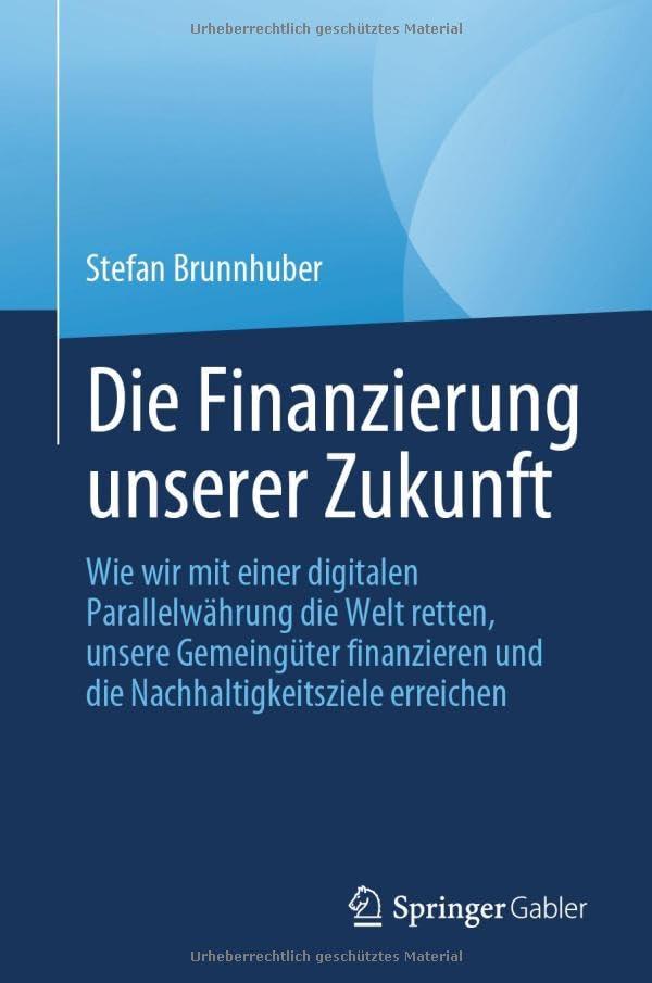 Die Finanzierung unserer Zukunft: Wie wir mit einer digitalen Parallelwährung die Welt retten, unsere Gemeingüter finanzieren und die Nachhaltigkeitsziele erreichen