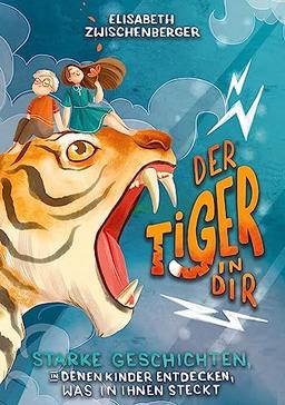 Der Tiger in dir: Starke Geschichten, in denen Kinder entdecken, was in ihnen steckt