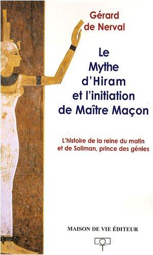 Le mythe d'Hiram et l'initiation de maître maçon : l'histoire de la reine du matin et de Soliman, prince des génies