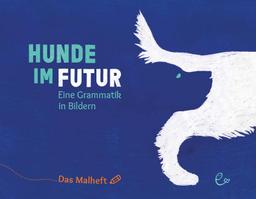 Hunde im Futur. Das Malheft: Eine Grammatik in Bildern