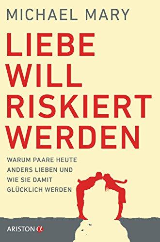 Liebe will riskiert werden: Warum Paare heute anders lieben und wie sie damit glücklich werden