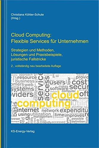 Cloud Computing: Flexible Services für Unternehmen: Strategien und Methoden, Lösungen und Praxisbeispiele, juristische Fallstricke