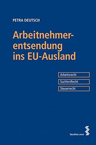 Arbeitnehmerentsendung ins EU-Ausland: Arbeitsrecht. Sozialversicherungsrecht. Steuerrecht [österr. Recht]