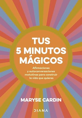 Tus 5 minutos mágicos: Afirmaciones y autoconversaciones matutinas para construir la vida que quieres (Autoconocimiento)