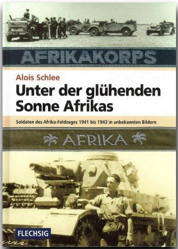 Unter der glühenden Sonne Afrikas: Soldaten des Afrika-Feldzuges 1941-1943 in unbekannten Bildern