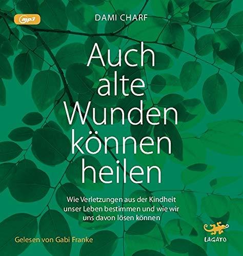 Auch alte Wunden können heilen: Wie Verletzungen aus der Kindheit unser Leben bestimmen und wie wir uns davon lösen können