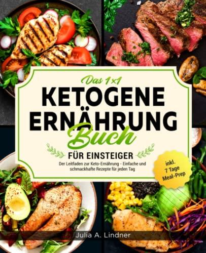 Das 1x1 Ketogene Ernährung Buch Für Einsteiger: Der Leitfaden zur Keto-Ernährung - Einfache und schmackhafte Rezepte für jeden Tag inkl. 7 Tage Meal-Prep