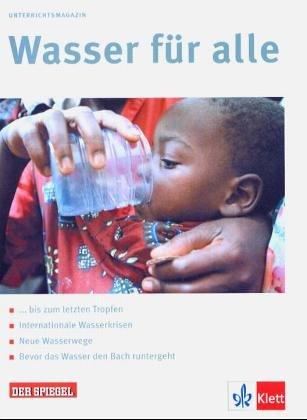 Wasser für alle. Schülerheft: bis zum letzten Tropfen, Internationale Wasserkrisen, Neue Wasserwege, Bevor das Wasser den Bach runtergeht