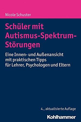 Schüler mit Autismus-Spektrum-Störungen: Eine Innen- und Außenansicht mit praktischen Tipps für Lehrer, Psychologen und Eltern