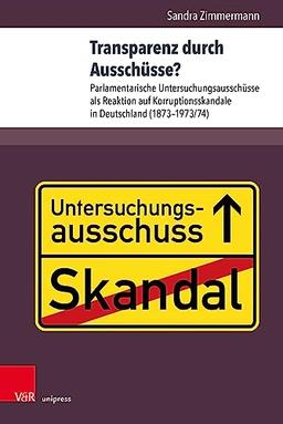 Transparenz durch Ausschüsse?: Parlamentarische Untersuchungsausschüsse als Reaktion auf Korruptionsskandale in Deutschland (1873-1973/74)