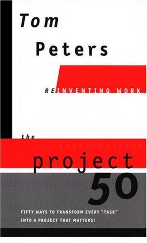 The Project50 (Reinventing Work): Fifty Ways to Transform Every "Task" into a Project That Matters!