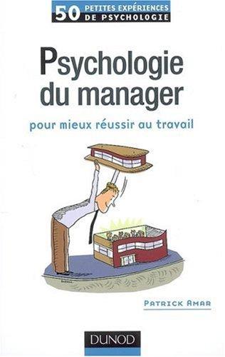 Psychologie du manager : pour mieux réussir au travail : 50 petites expériences