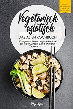 Vegetarisch asiatisch-DAS Asien Kochbuch 90 vegetarische und vegane Rezepte aus Indien,Japan,China,Thailand,Vietnam,u.v.a.: DAS Asien Kochbuch!I Inkl ... (Vegetarische Reise um die Welt, Band 1)